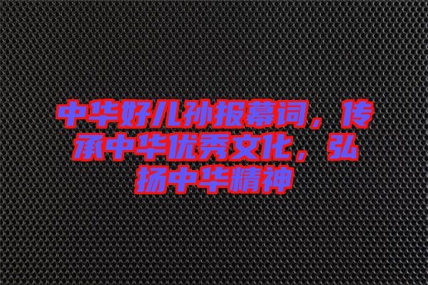 中華好兒孫報(bào)幕詞，傳承中華優(yōu)秀文化，弘揚(yáng)中華精神