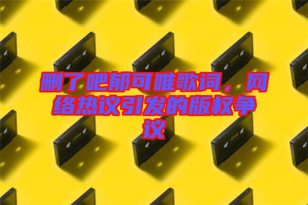 刪了吧郁可唯歌詞，網(wǎng)絡熱議引發(fā)的版權爭議