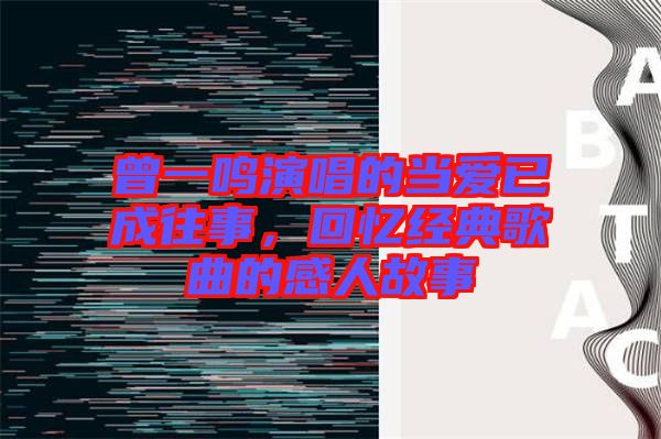 曾一鳴演唱的當(dāng)愛已成往事，回憶經(jīng)典歌曲的感人故事