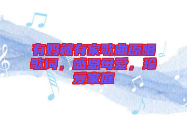 有媽就有家歌曲原唱歌詞，感恩母愛，珍愛家庭