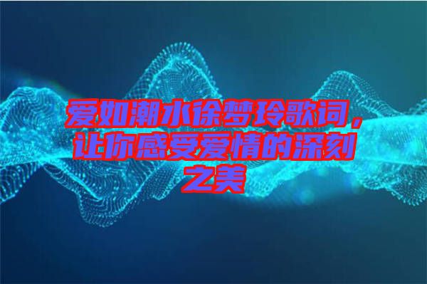 愛如潮水徐夢(mèng)玲歌詞，讓你感受愛情的深刻之美