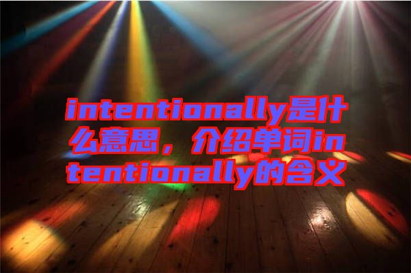 intentionally是什么意思，介紹單詞intentionally的含義