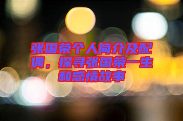 張國榮個人簡介及配偶，探尋張國榮一生和感情故事