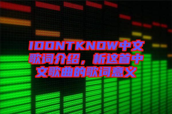 IDONTKNOW中文歌詞介紹，析這首中文歌曲的歌詞意義