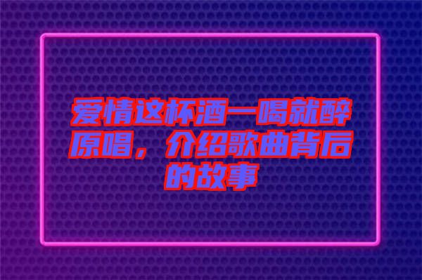 愛情這杯酒一喝就醉原唱，介紹歌曲背后的故事