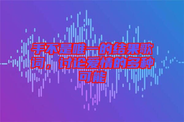 手不是唯一的結(jié)果歌詞，討論愛情的多種可能