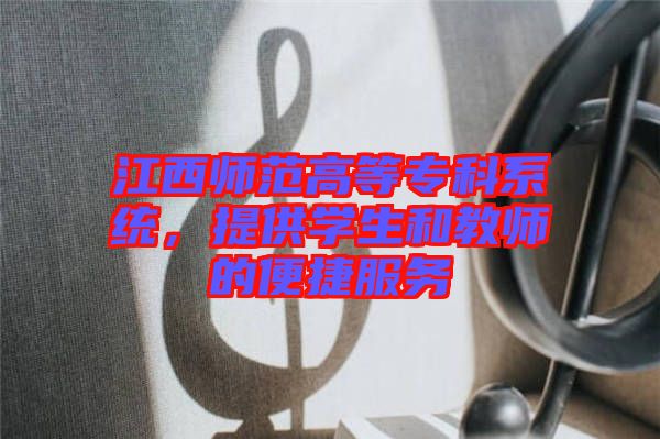 江西師范高等?？葡到y(tǒng)，提供學(xué)生和教師的便捷服務(wù)