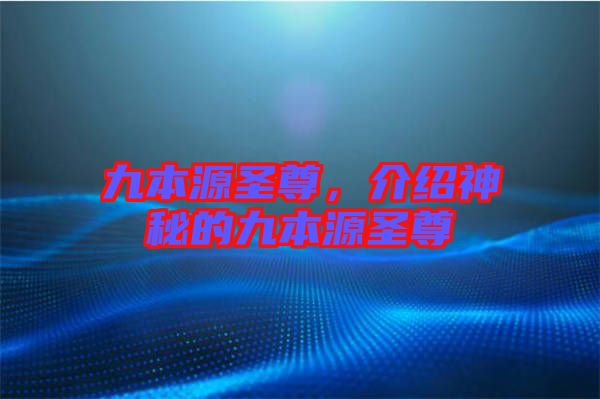 九本源圣尊，介紹神秘的九本源圣尊