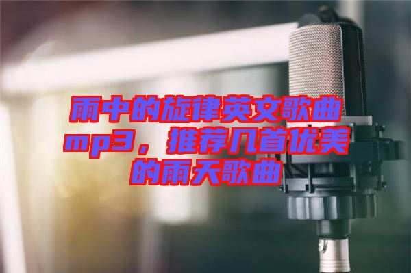 雨中的旋律英文歌曲mp3，推薦幾首優(yōu)美的雨天歌曲