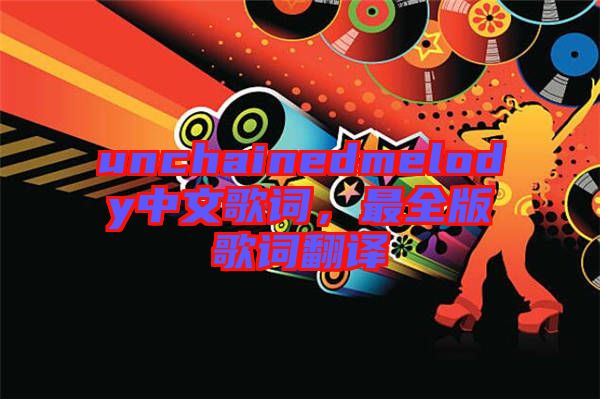 unchainedmelody中文歌詞，最全版歌詞翻譯