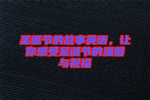 圣誕節(jié)的故事英語，讓你感受圣誕節(jié)的溫馨與祝福