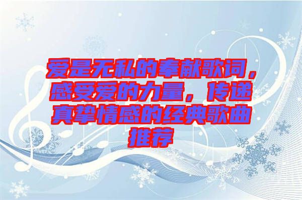 愛是無私的奉獻歌詞，感受愛的力量，傳遞真摯情感的經(jīng)典歌曲推薦