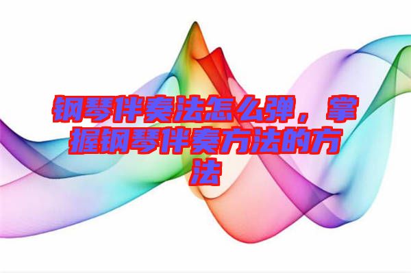 鋼琴伴奏法怎么彈，掌握鋼琴伴奏方法的方法