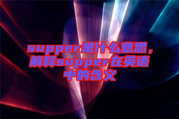 supper是什么意思，解釋supper在英語中的含義