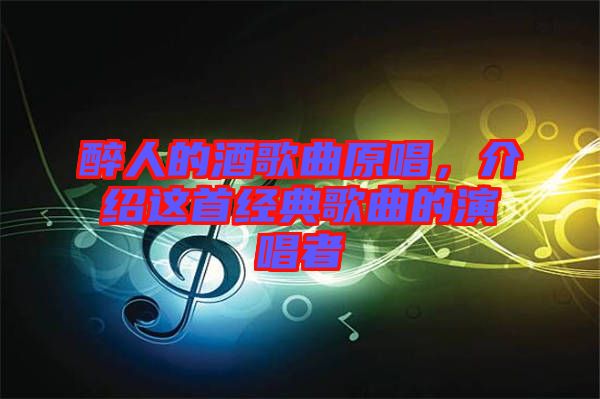 醉人的酒歌曲原唱，介紹這首經(jīng)典歌曲的演唱者