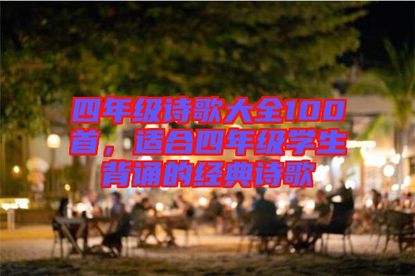 四年級(jí)詩歌大全100首，適合四年級(jí)學(xué)生背誦的經(jīng)典詩歌