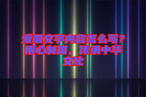 愛國文字內(nèi)容怎么寫？用心制國，傳承中華文化