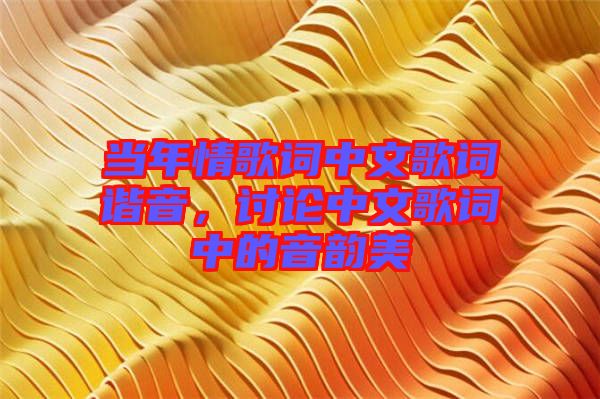 當年情歌詞中文歌詞諧音，討論中文歌詞中的音韻美