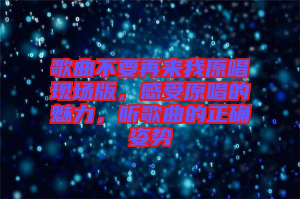 歌曲不要再來我原唱現(xiàn)場版，感受原唱的魅力，聽歌曲的正確姿勢