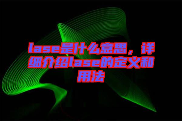 lase是什么意思，詳細(xì)介紹lase的定義和用法