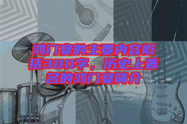 鴻門宴的主要內(nèi)容概括300字，歷史上著名的鴻門宴簡介