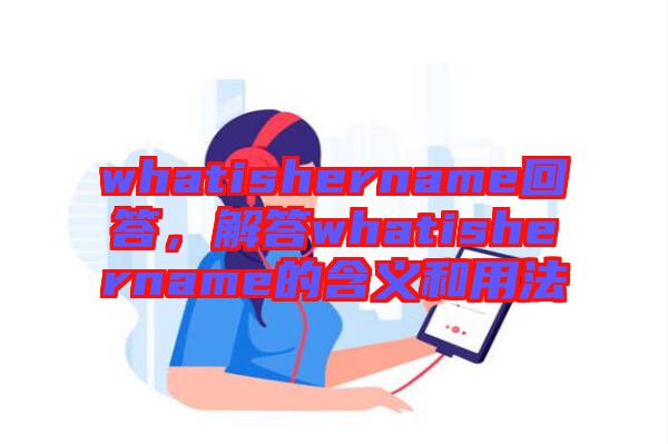 whatishername回答，解答whatishername的含義和用法