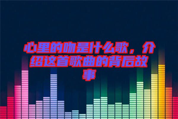 心里的吻是什么歌，介紹這首歌曲的背后故事