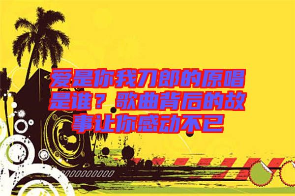 愛是你我刀郎的原唱是誰(shuí)？歌曲背后的故事讓你感動(dòng)不已