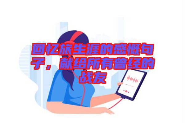 回憶旅生涯的感慨句子，獻(xiàn)給所有曾經(jīng)的戰(zhàn)友