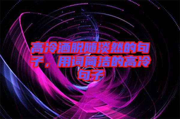 高冷灑脫隨淡然的句子，用詞簡(jiǎn)潔的高冷句子