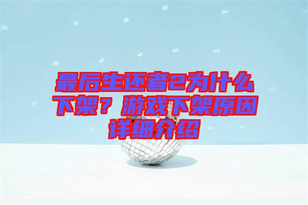 最后生還者2為什么下架？游戲下架原因詳細介紹