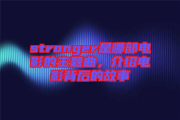 stronger是哪部電影的主題曲，介紹電影背后的故事