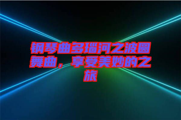 鋼琴曲多瑙河之波圓舞曲，享受美妙的之旅