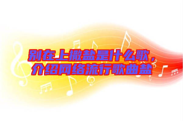 別在上撒鹽是什么歌，介紹網絡流行歌曲鹽