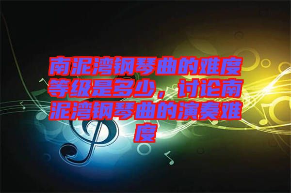 南泥灣鋼琴曲的難度等級(jí)是多少，討論南泥灣鋼琴曲的演奏難度