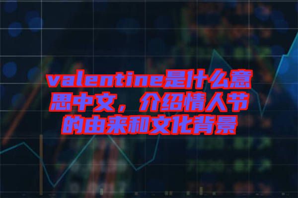 valentine是什么意思中文，介紹情人節(jié)的由來和文化背景