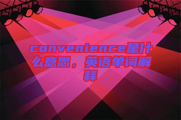 convenience是什么意思，英語單詞解釋