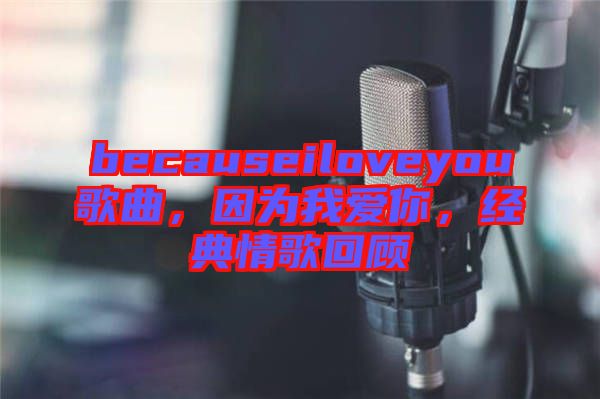 becauseiloveyou歌曲，因為我愛你，經(jīng)典情歌回顧