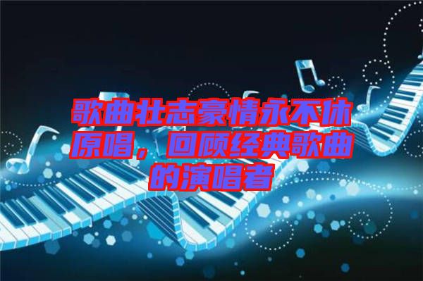 歌曲壯志豪情永不休原唱，回顧經(jīng)典歌曲的演唱者