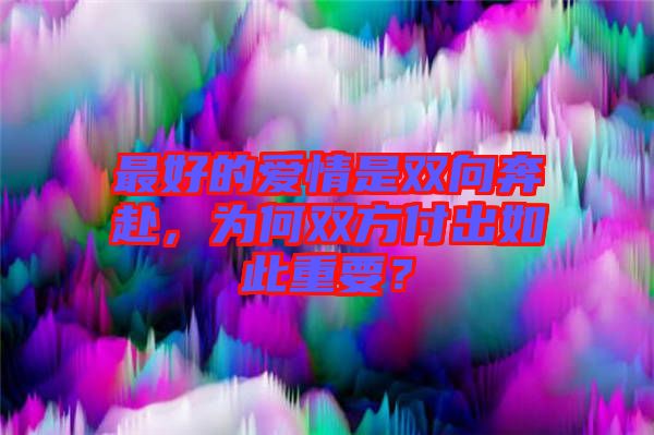 最好的愛情是雙向奔赴，為何雙方付出如此重要？