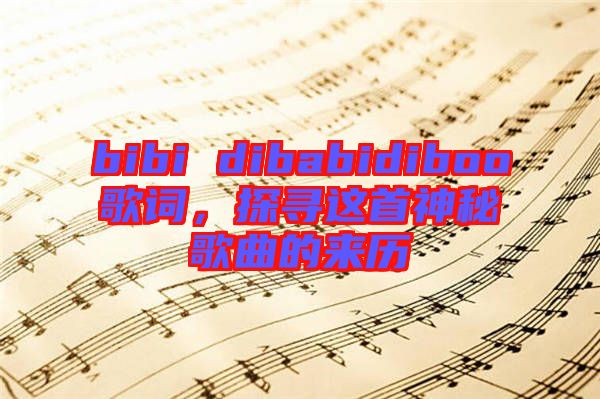 bibi dibabidiboo歌詞，探尋這首神秘歌曲的來(lái)歷