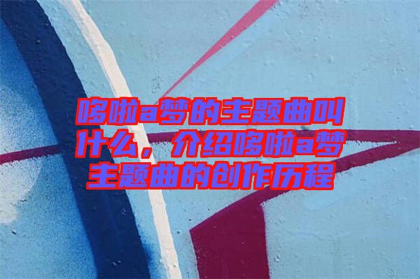 哆啦a夢的主題曲叫什么，介紹哆啦a夢主題曲的創(chuàng)作歷程