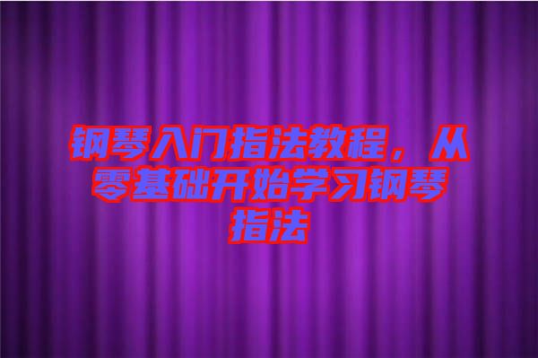 鋼琴入門指法教程，從零基礎開始學習鋼琴指法