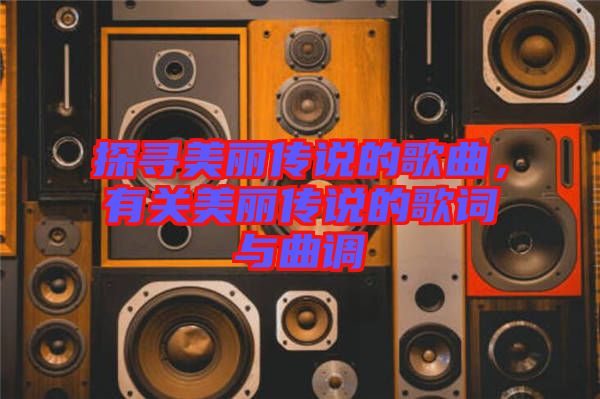 探尋美麗傳說的歌曲，有關(guān)美麗傳說的歌詞與曲調(diào)