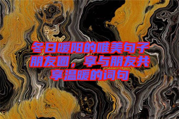 冬日暖陽(yáng)的唯美句子朋友圈，享與朋友共享溫暖的詞句