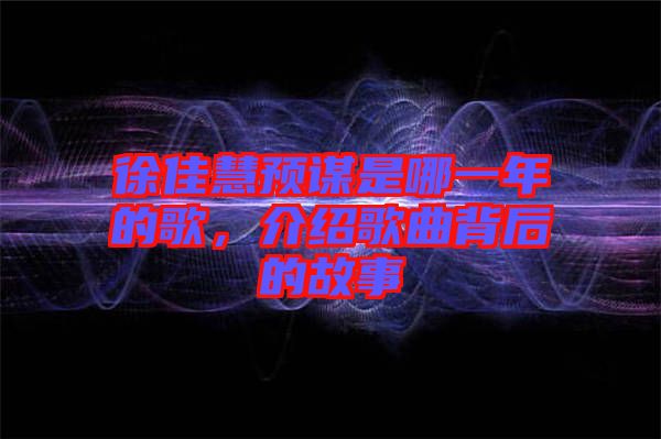 徐佳慧預謀是哪一年的歌，介紹歌曲背后的故事