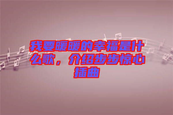 我要暖暖的幸福是什么歌，介紹步步驚心插曲