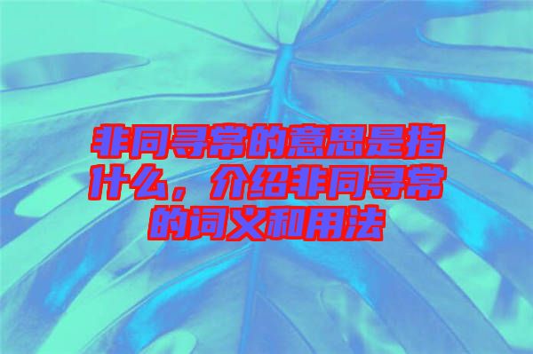 非同尋常的意思是指什么，介紹非同尋常的詞義和用法