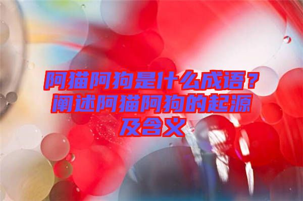 阿貓阿狗是什么成語(yǔ)？闡述阿貓阿狗的起源及含義