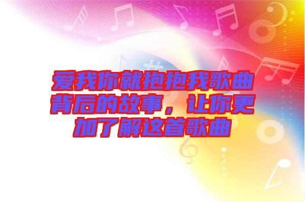 愛我你就抱抱我歌曲背后的故事，讓你更加了解這首歌曲